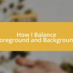 How I Balance Foreground and Background