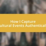 How I Capture Cultural Events Authentically