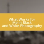 What Works for Me in Black and White Photography