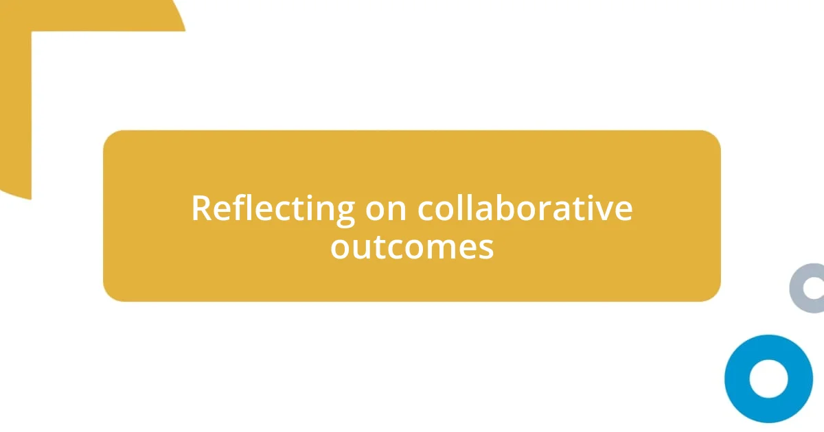 Reflecting on collaborative outcomes